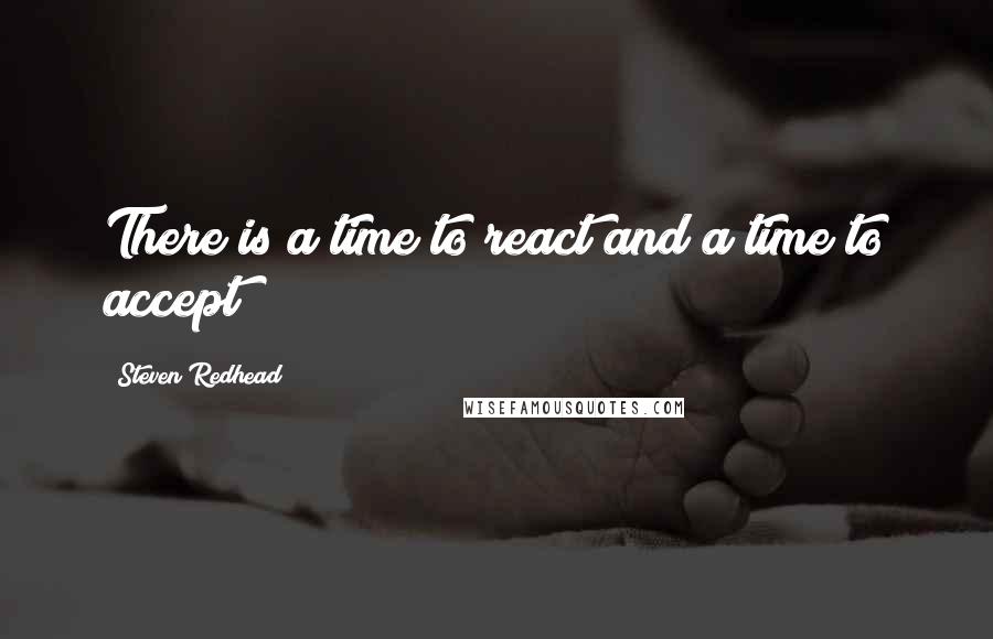 Steven Redhead Quotes: There is a time to react and a time to accept