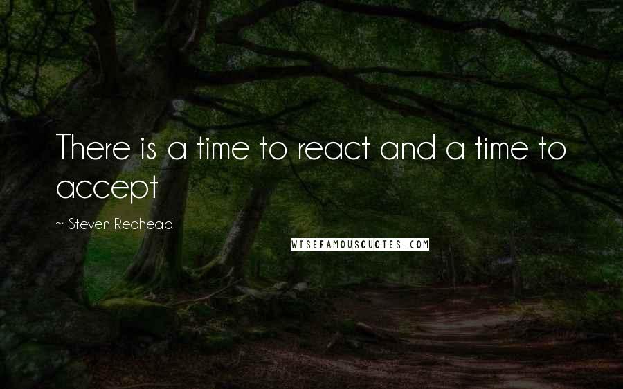 Steven Redhead Quotes: There is a time to react and a time to accept