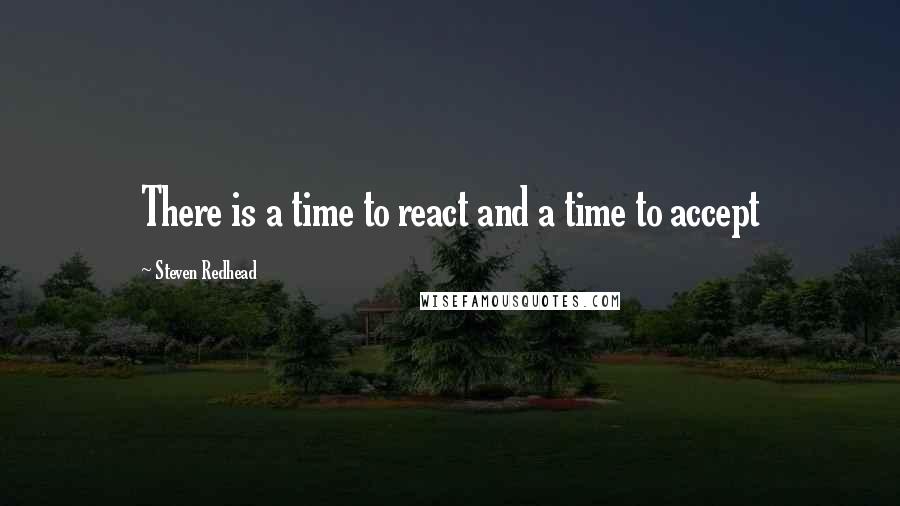 Steven Redhead Quotes: There is a time to react and a time to accept