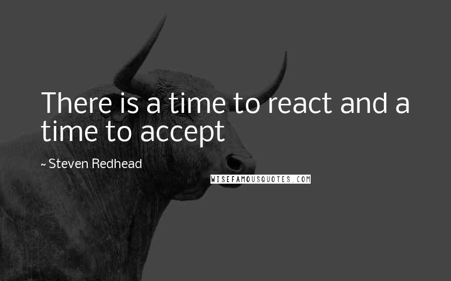 Steven Redhead Quotes: There is a time to react and a time to accept