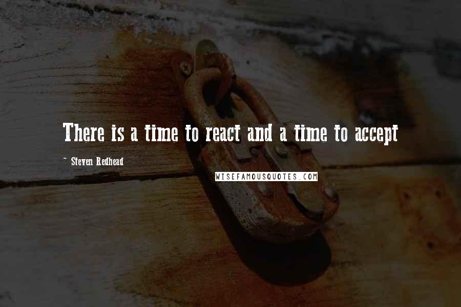 Steven Redhead Quotes: There is a time to react and a time to accept