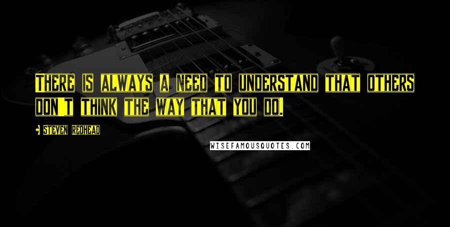 Steven Redhead Quotes: There is always a need to understand that others don't think the way that you do.