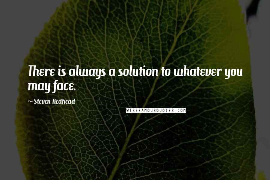 Steven Redhead Quotes: There is always a solution to whatever you may face.