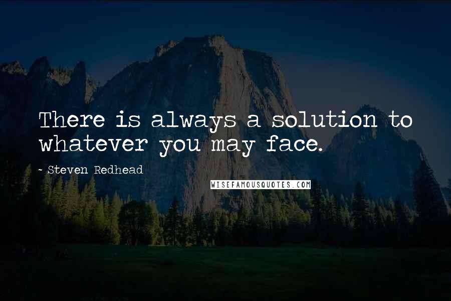 Steven Redhead Quotes: There is always a solution to whatever you may face.