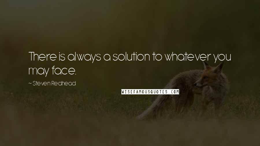 Steven Redhead Quotes: There is always a solution to whatever you may face.
