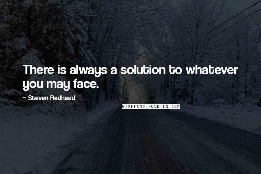 Steven Redhead Quotes: There is always a solution to whatever you may face.