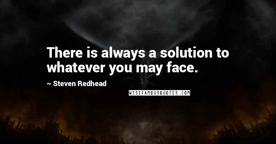Steven Redhead Quotes: There is always a solution to whatever you may face.