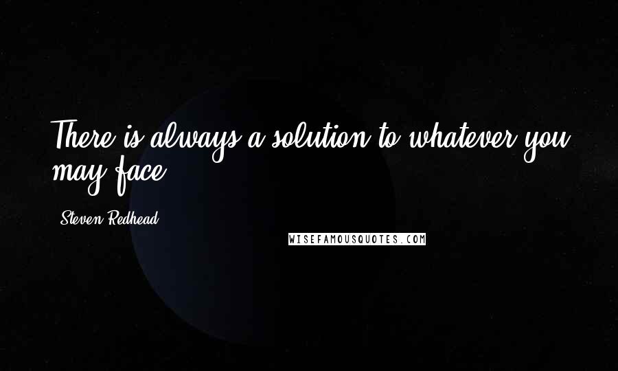 Steven Redhead Quotes: There is always a solution to whatever you may face.