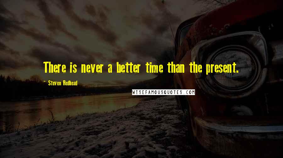 Steven Redhead Quotes: There is never a better time than the present.