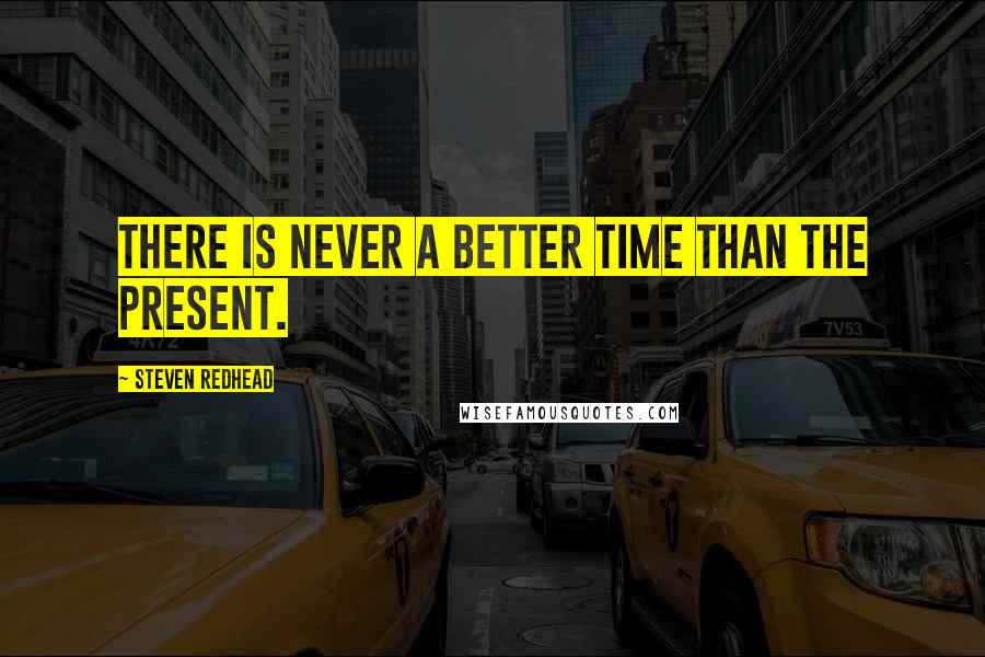 Steven Redhead Quotes: There is never a better time than the present.