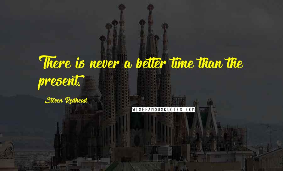 Steven Redhead Quotes: There is never a better time than the present.