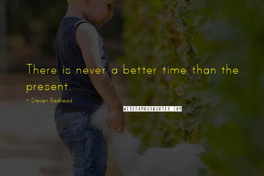 Steven Redhead Quotes: There is never a better time than the present.