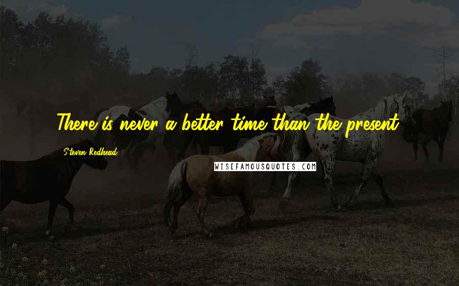 Steven Redhead Quotes: There is never a better time than the present.