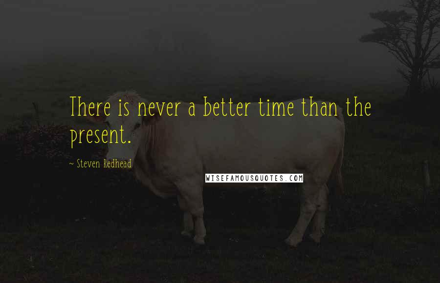 Steven Redhead Quotes: There is never a better time than the present.