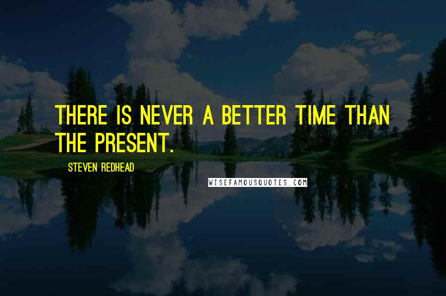 Steven Redhead Quotes: There is never a better time than the present.