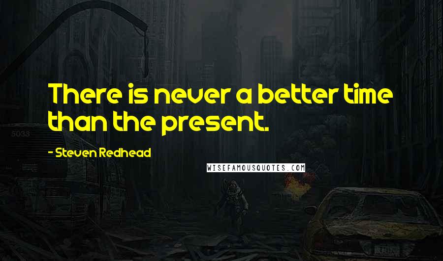 Steven Redhead Quotes: There is never a better time than the present.