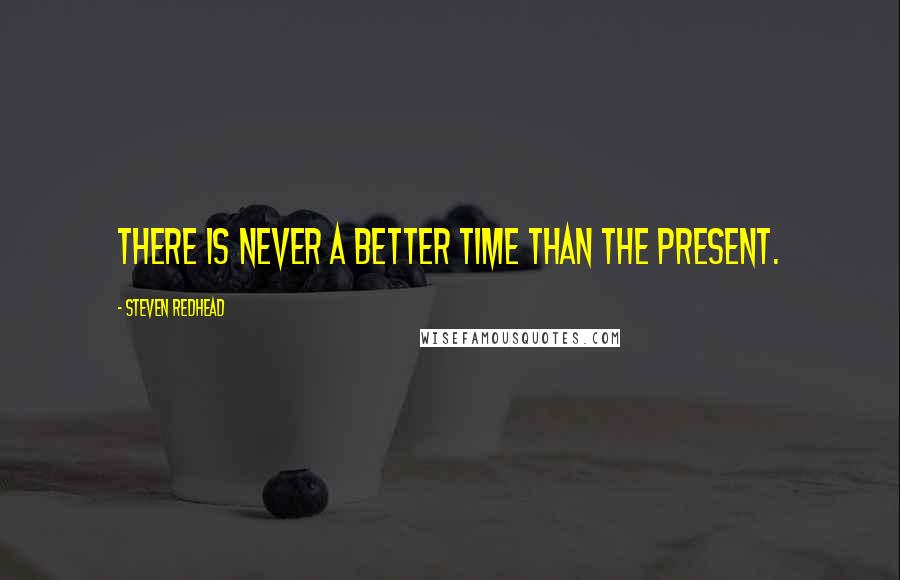 Steven Redhead Quotes: There is never a better time than the present.