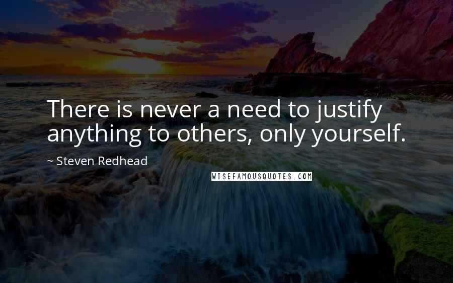 Steven Redhead Quotes: There is never a need to justify anything to others, only yourself.