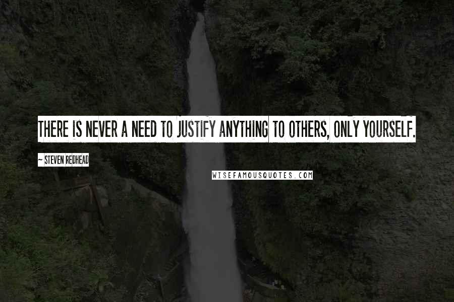 Steven Redhead Quotes: There is never a need to justify anything to others, only yourself.