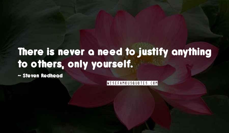 Steven Redhead Quotes: There is never a need to justify anything to others, only yourself.