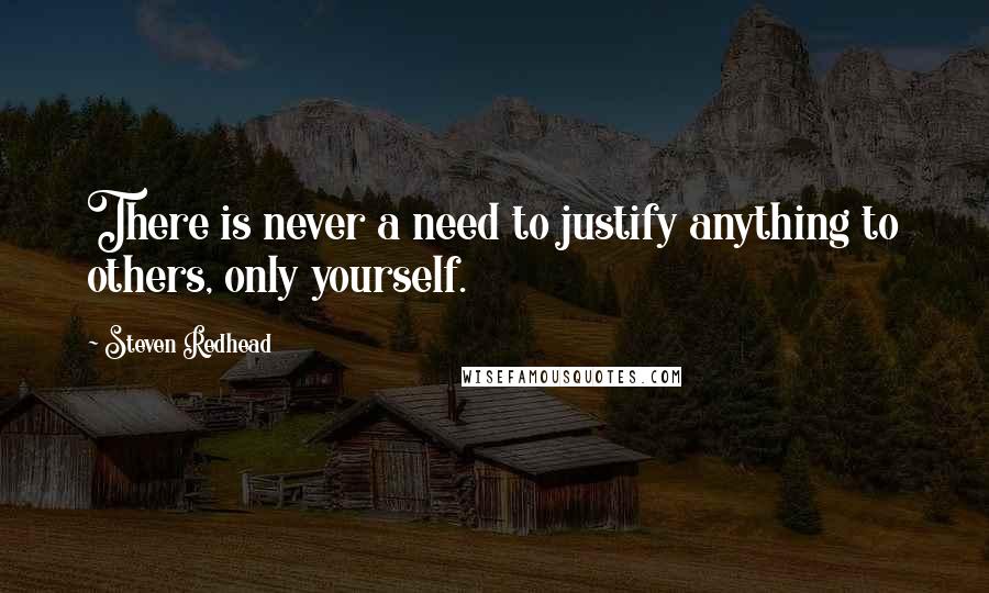 Steven Redhead Quotes: There is never a need to justify anything to others, only yourself.