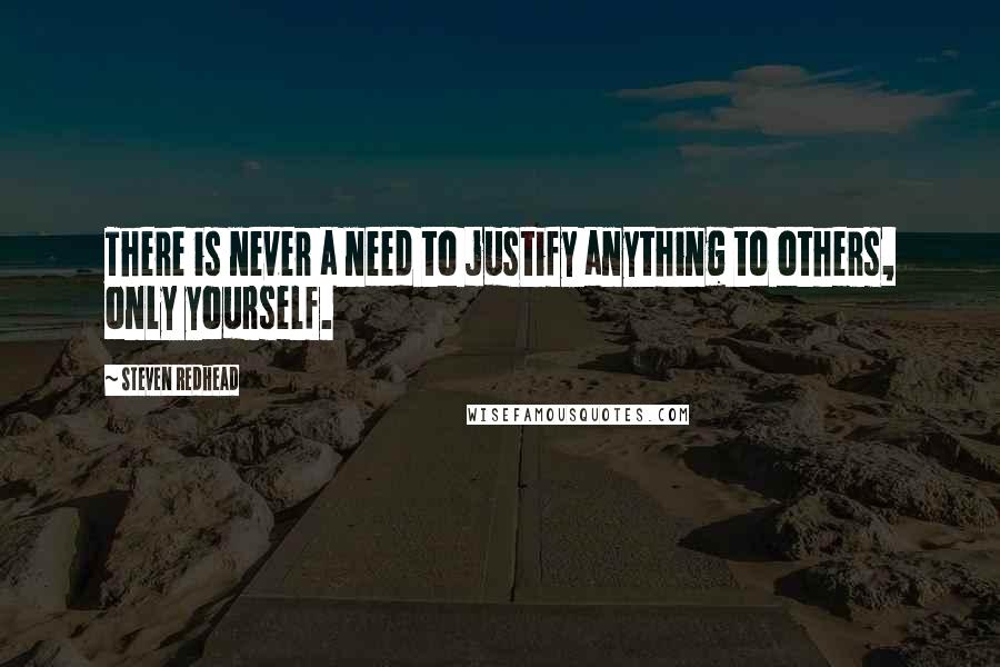 Steven Redhead Quotes: There is never a need to justify anything to others, only yourself.