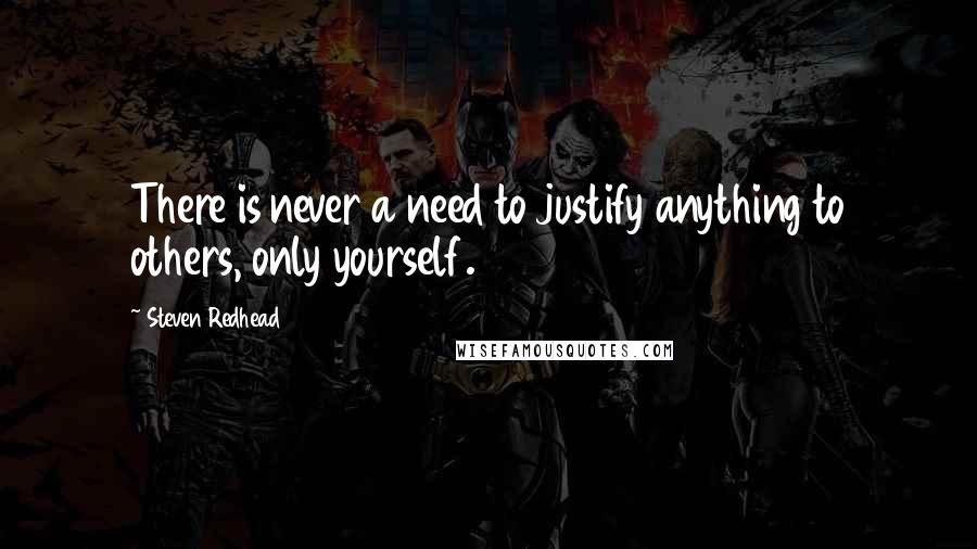 Steven Redhead Quotes: There is never a need to justify anything to others, only yourself.