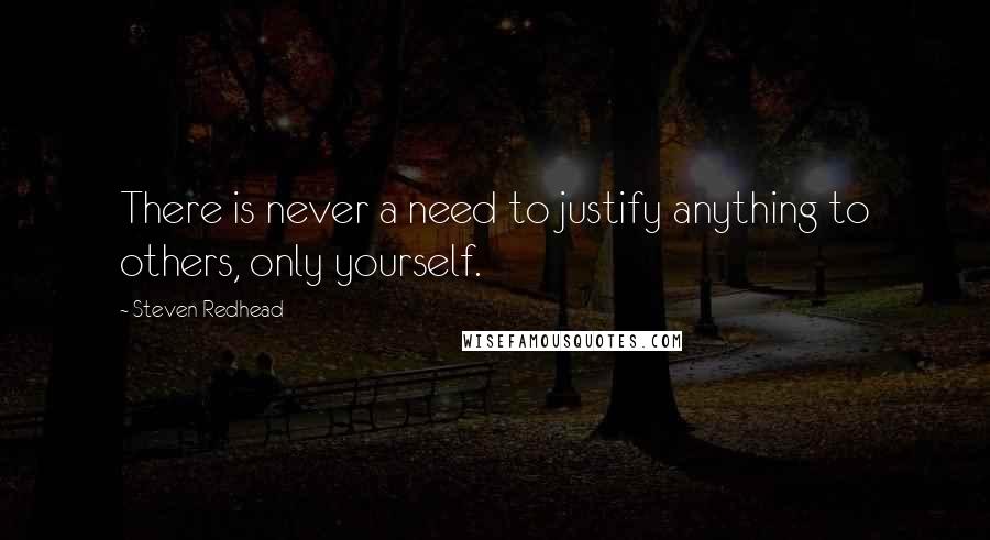 Steven Redhead Quotes: There is never a need to justify anything to others, only yourself.