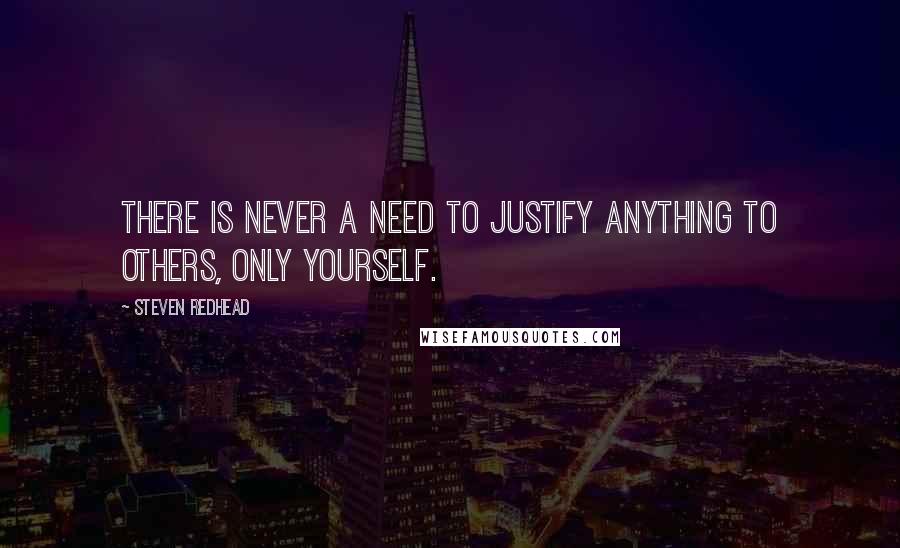 Steven Redhead Quotes: There is never a need to justify anything to others, only yourself.