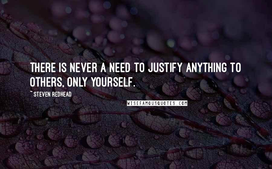 Steven Redhead Quotes: There is never a need to justify anything to others, only yourself.