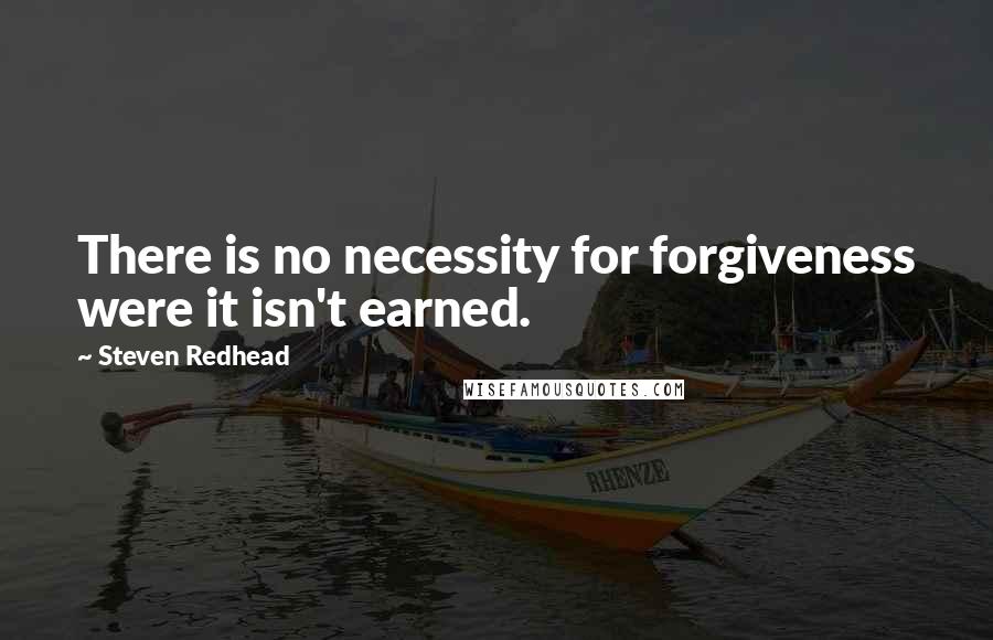 Steven Redhead Quotes: There is no necessity for forgiveness were it isn't earned.