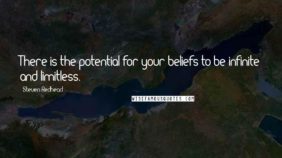 Steven Redhead Quotes: There is the potential for your beliefs to be infinite and limitless.