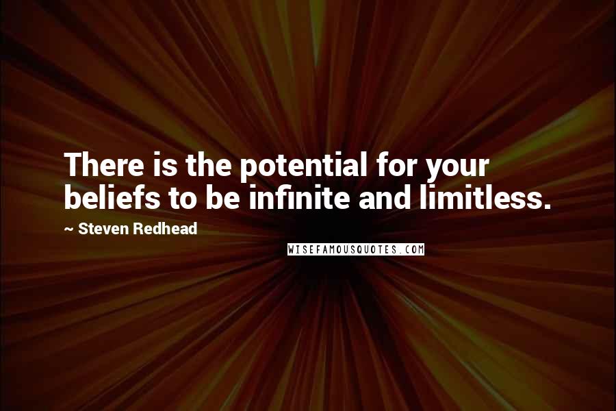 Steven Redhead Quotes: There is the potential for your beliefs to be infinite and limitless.