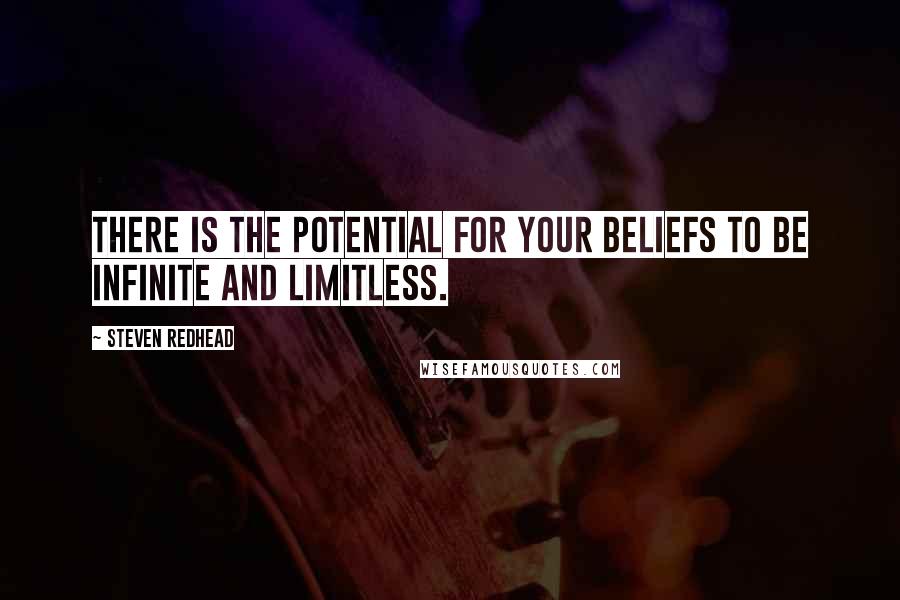 Steven Redhead Quotes: There is the potential for your beliefs to be infinite and limitless.