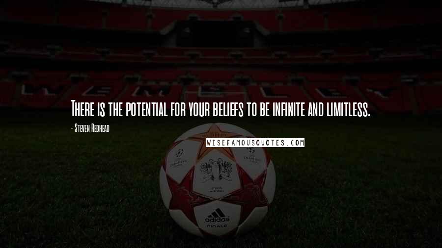 Steven Redhead Quotes: There is the potential for your beliefs to be infinite and limitless.