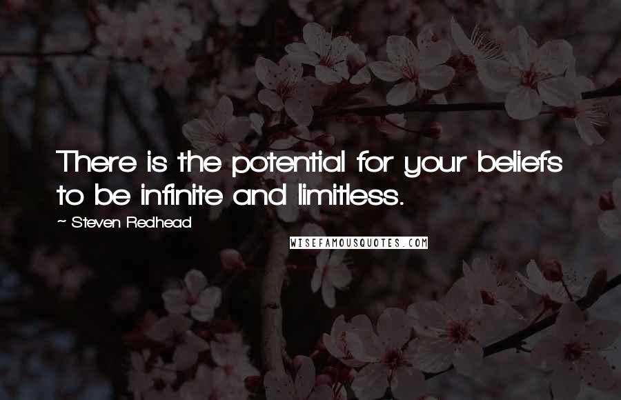 Steven Redhead Quotes: There is the potential for your beliefs to be infinite and limitless.