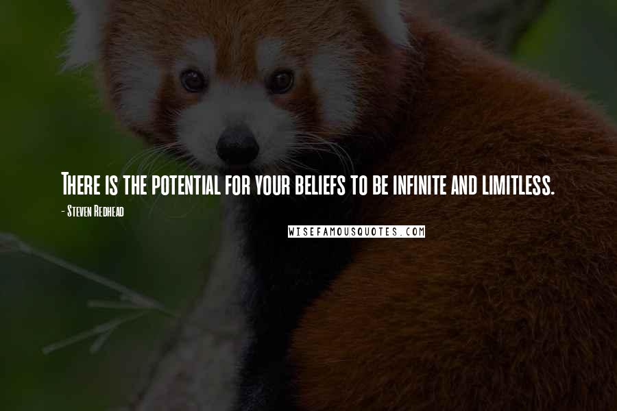 Steven Redhead Quotes: There is the potential for your beliefs to be infinite and limitless.