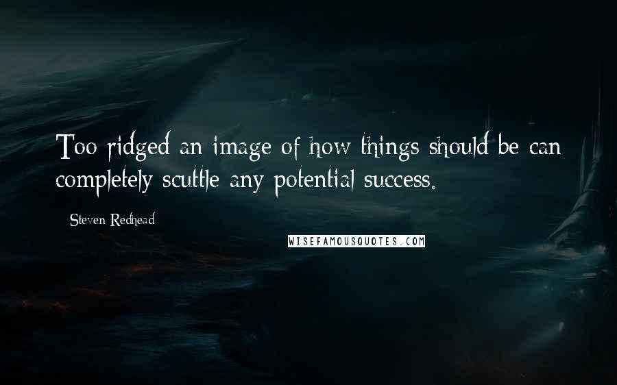 Steven Redhead Quotes: Too ridged an image of how things should be can completely scuttle any potential success.