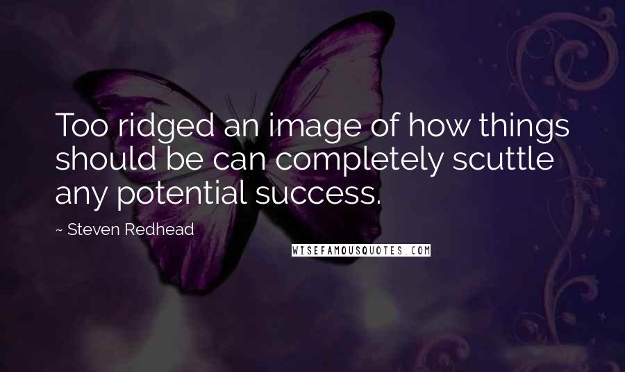 Steven Redhead Quotes: Too ridged an image of how things should be can completely scuttle any potential success.