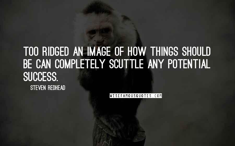 Steven Redhead Quotes: Too ridged an image of how things should be can completely scuttle any potential success.