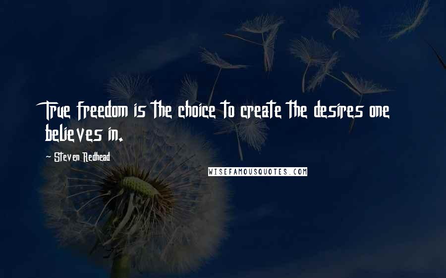 Steven Redhead Quotes: True freedom is the choice to create the desires one believes in.