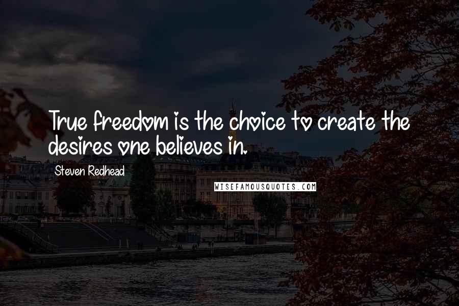 Steven Redhead Quotes: True freedom is the choice to create the desires one believes in.