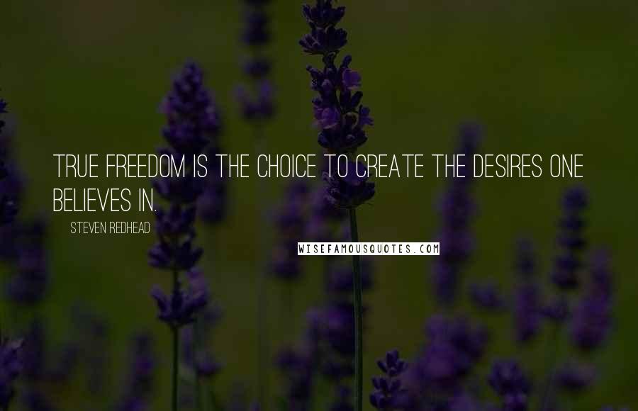 Steven Redhead Quotes: True freedom is the choice to create the desires one believes in.