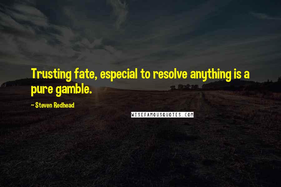 Steven Redhead Quotes: Trusting fate, especial to resolve anything is a pure gamble.