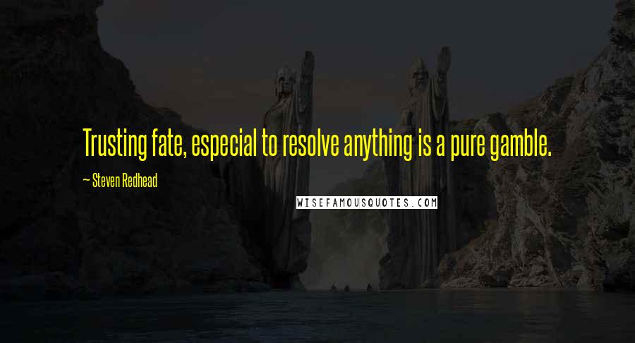 Steven Redhead Quotes: Trusting fate, especial to resolve anything is a pure gamble.