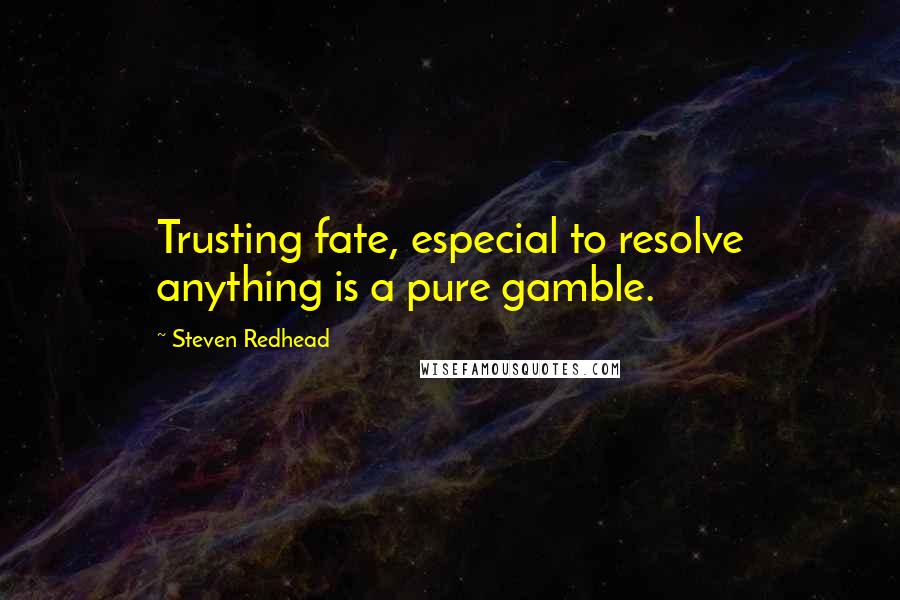 Steven Redhead Quotes: Trusting fate, especial to resolve anything is a pure gamble.