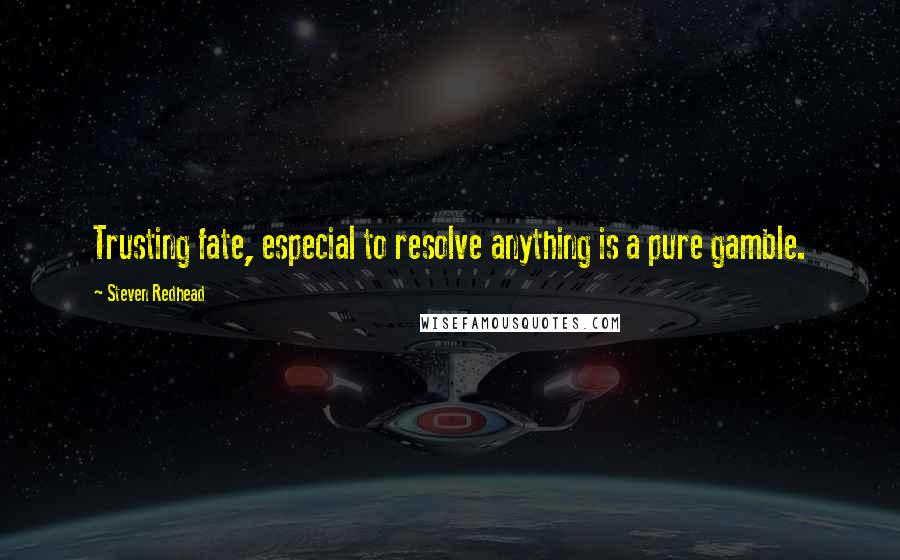Steven Redhead Quotes: Trusting fate, especial to resolve anything is a pure gamble.