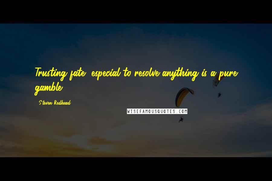Steven Redhead Quotes: Trusting fate, especial to resolve anything is a pure gamble.