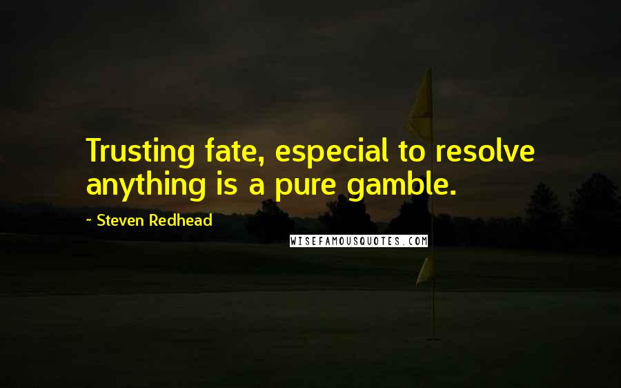 Steven Redhead Quotes: Trusting fate, especial to resolve anything is a pure gamble.