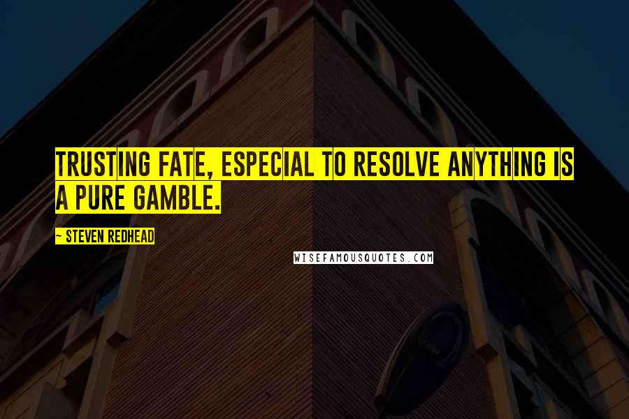 Steven Redhead Quotes: Trusting fate, especial to resolve anything is a pure gamble.